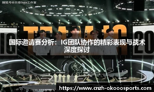 国际邀请赛分析：IG团队协作的精彩表现与战术深度探讨
